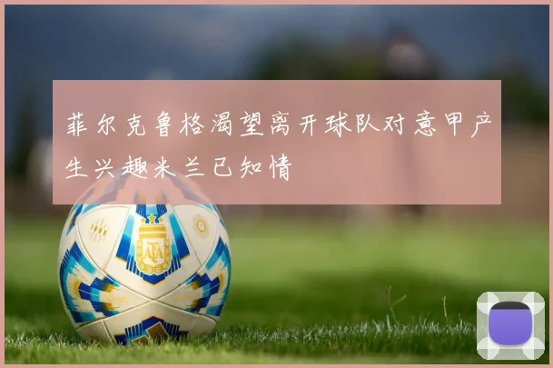 菲尔克鲁格渴望离开球队对意甲产生兴趣米兰已知情