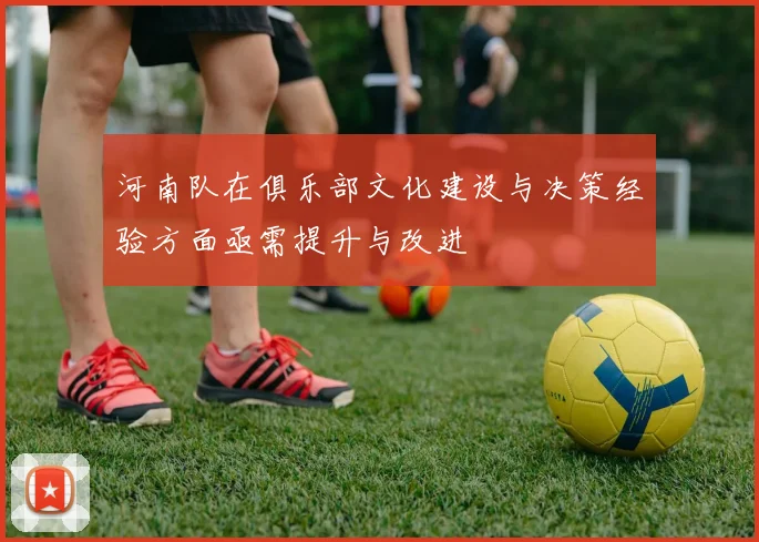 河南队在俱乐部文化建设与决策经验方面亟需提升与改进