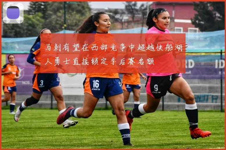 马刺有望在西部竞争中超越快船湖人勇士直接锁定季后赛名额
