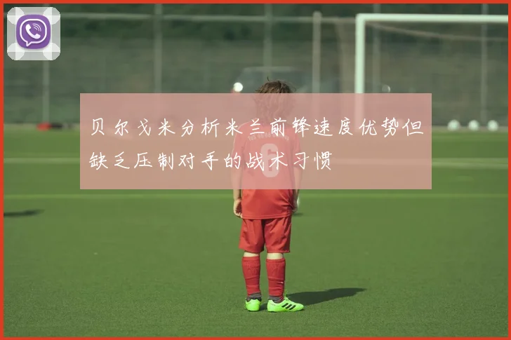 贝尔戈米分析米兰前锋速度优势但缺乏压制对手的战术习惯