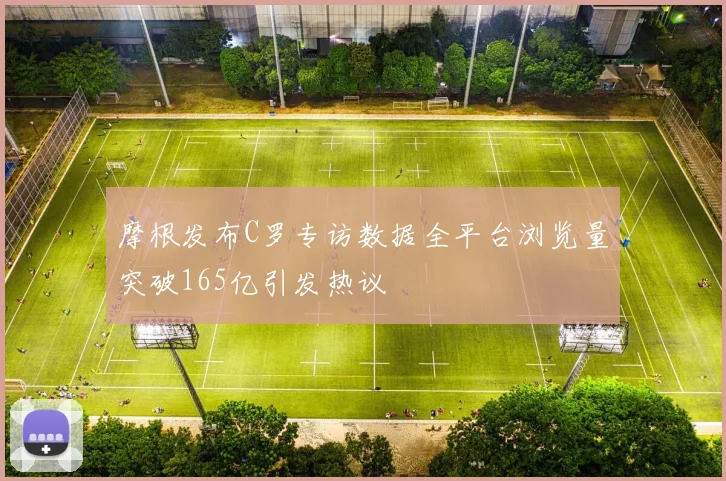 摩根发布C罗专访数据全平台浏览量突破165亿引发热议