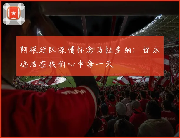 阿根廷队深情怀念马拉多纳：你永远活在我们心中每一天