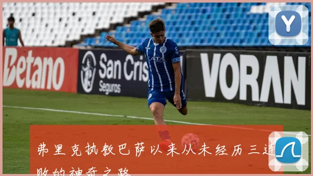 弗里克执教巴萨以来从未经历三连败的神奇之路