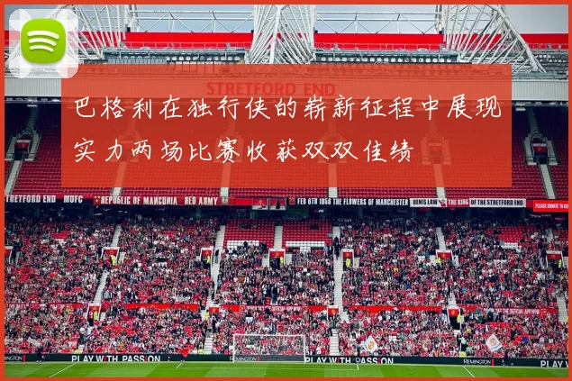巴格利在独行侠的崭新征程中展现实力两场比赛收获双双佳绩