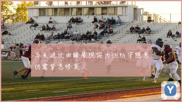 马竞进攻回暖展现实力但防守隐患仍需紧急修复