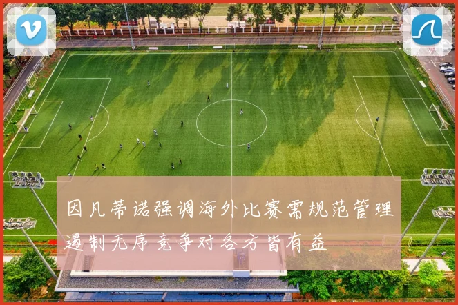 因凡蒂诺强调海外比赛需规范管理遏制无序竞争对各方皆有益