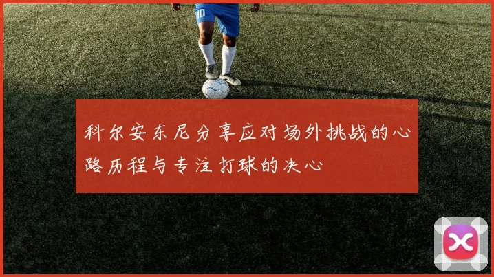 科尔安东尼分享应对场外挑战的心路历程与专注打球的决心