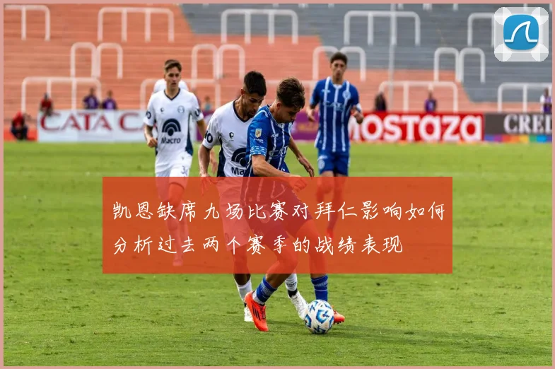 凯恩缺席九场比赛对拜仁影响如何分析过去两个赛季的战绩表现